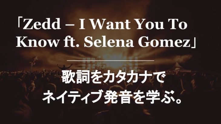 「Zedd – I Want You To Know ft. Selena Gomez」歌詞をカタカナでネイティブ発音を学ぶ。