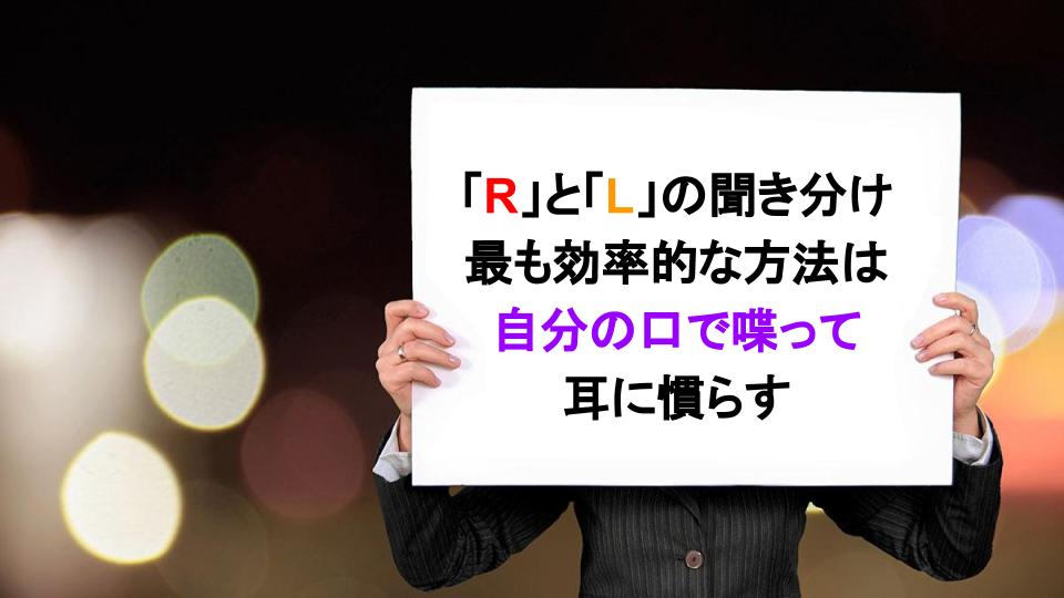 「R」と「L」の聞き分け 最も効率的な方法は 自分の口で喋って 耳に慣らす
