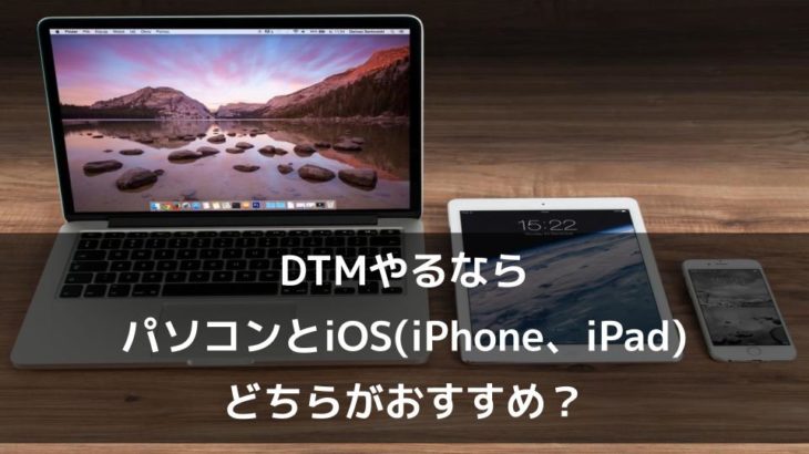 DTMやるならパソコンとiOS（iPhone、iPad）どちらがおすすめ？